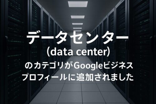 「データセンター（data_center）」のカテゴリがGoogleビジネスプロフィールに追加されました
