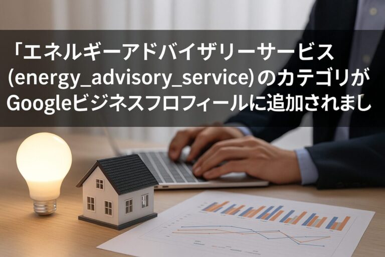 「エネルギーアドバイザリーサービス（energy_advisory_service）」のカテゴリがGoogleビジネスプロフィールに追加されました
